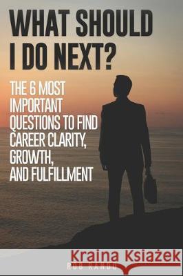 What Should I Do Next?: The 6 most important questions to find Career Clarity, Growth, and Fulfillment. Rob Rando 9781701149076 Independently Published