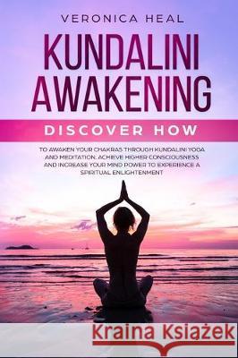 Kundalini Awakening: Discover how to Awaken your Chakras through Kundalini Yoga and Meditation. Achieve Higher Consciousness and Increase y Veronica Heal 9781701161467 Independently Published