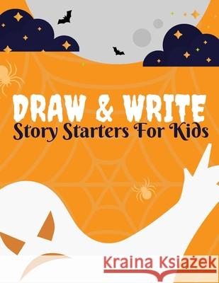 Draw And Write Story Starters For Kids: 15 Spine-Tingling Spooky Tales Written By You/ Ages: 6-10 (Includes Prompts and Questions To JumpStart Those E Bodin Books 9781701188808