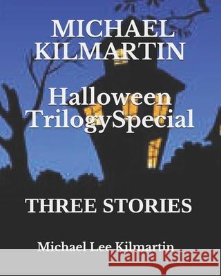 Michael Kilmartin Halloween Trilogy Special: Three Stories Michael Lee Kilmartin 9781701207479 Independently Published