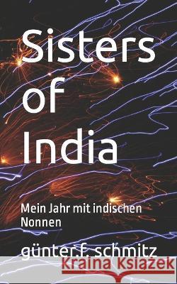 Sisters of India: Mein Jahr mit indischen Nonnen Günter F Schmitz 9781701239821