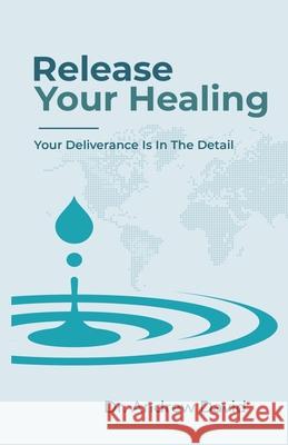 Release Your Healing: Your Deliverance Is In The Detail Andrew David 9781701271647 Independently Published