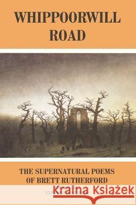 Whippoorwill Road: The Supernatural Poems Brett Rutherford 9781701296275 Independently Published