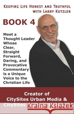 Keeping Life Honest and Truthful with Larry Kutzler, BOOK 4: Meet a Thought Leader Whose Clear, Straight Forward, Daring, and Provocative Commentary i Larry Kutzler 9781701306592 Independently Published