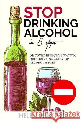 Stop Drinking Alcohol in 5 Steps: Discover Effective Ways to Quit Drinking and Stop Alcohol Abuse Helen Wright 9781701336544