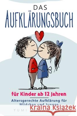Das Aufklärungsbuch für Kinder ab 12 Jahren: Altersgerechte Aufklärung für Mädchen und Jungen Yumi Johannsen 9781701344877