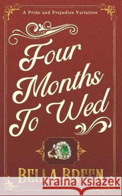 Four Months to Wed: A Pride and Prejudice Variation Bella Breen 9781701379336 Independently Published