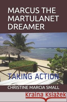 Marcus the Martulanet Dreamer: Taking Action Christine Marcia Small 9781701384989