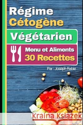Régime Cétogène Végtarien - Menu et Aliments: 30 Recettes Joseph Rabie 9781701386136 Independently Published