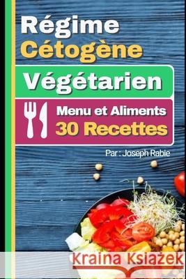 Régime Cétogène Végtarien - Menu et Aliments: 30 Recettes Joseph Rabie 9781701386136