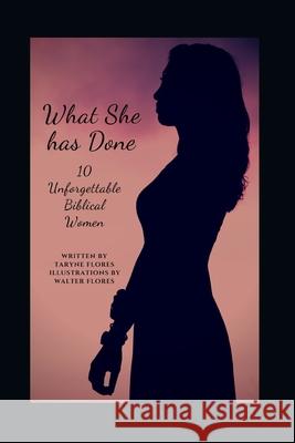 What She Has Done: 10 Unforgettable Biblical Women Walter Flores Taryne Flores 9781701402614 Independently Published