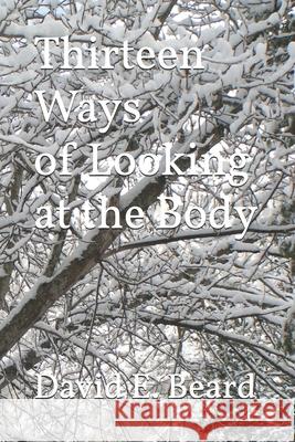 Thirteen Ways of Looking at the Body David E. Beard 9781701413627
