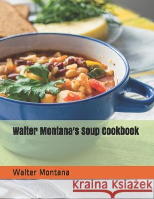 Walter Montana's Soup Cookbook Walter Montana 9781701417151 Independently Published