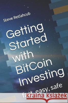 Getting Started with BitCoin Investing: fast, easy, safe Steve Retlahcub 9781701464872 Independently Published