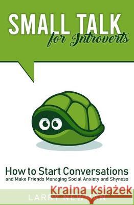 Small Talk for Introverts: How to Start Conversations and Make Friends Managing Social Anxiety and Shyness Larry Newman 9781701484573