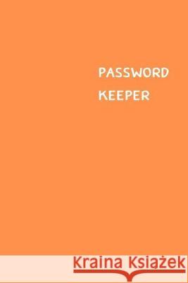 Password Keeper: Size (6 x 9 inches) - 100 Pages - Orange Cover: Keep your usernames, passwords, social info, web addresses and securit Dorothy J. Hall 9781701487956 Independently Published
