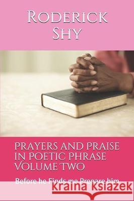 Prayers and Praise in Poetic Phrase Volume Two: Before he Finds me Prepare him Roderick Shy 9781701510661
