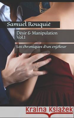 Désir & Manipulation: Les chroniques d'un enjôleur Rouquié, Samuel 9781701532342 Independently Published