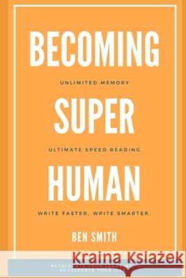 Becoming Superhuman: Unlimited Memory. Ultimate Speed Reading Techniques. Write Smarter & Faster. Accelerate Your Learning; Accelerate Your Ben Smith 9781701541108 Independently Published