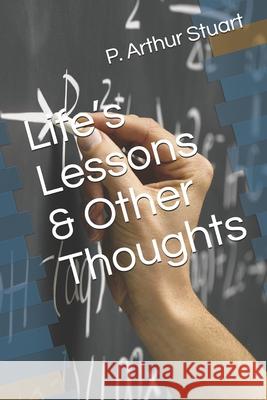 Life's Lesson & Other Thoughts P Arthur Stuart 9781701544635 Independently Published