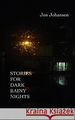 Stories for Dark Rainy Nights Jon Johanson 9781701574571 Independently Published