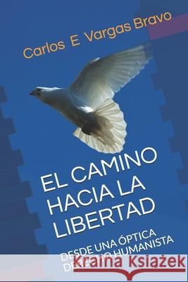 El Camino Hacia La Libertad: Desde Una Óptica Derecho Humanista Vargas Bravo, Carlos E. 9781701620599 Independently Published