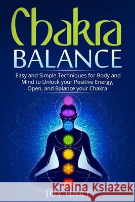 Chakra Balance: Easy and Simple Techniques for Body and Mind to Unlock your Positive Energy, Open, and Balance your Chakra Joy Hart 9781701639898 Independently Published