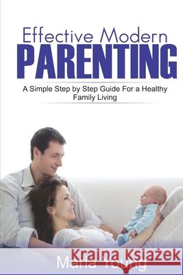 Effective Modern Parenting Guide: A Simple Step by Step Parenting Guide You Still Don't Know Maria Young 9781701648012