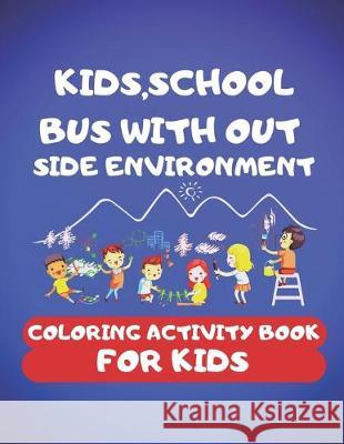 Kids, School Bus With Out Side Environment Coloring Book For Kids: 100 pages of things that go: kids, School Bus, The magic School Bus, School Bus Out Cute Kids Coloring Book 9781701686410