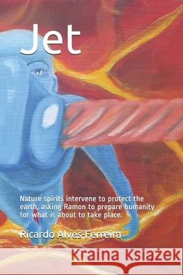 Jet: Nature spirits intervene to protect the earth, asking Ramon to prepare humanity for what is about to take place. Ricardo Alves-Ferreira 9781701694156