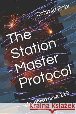 The Station Master Protocol: Unsolved case 119 Schmid Robi 9781701785687 Independently Published