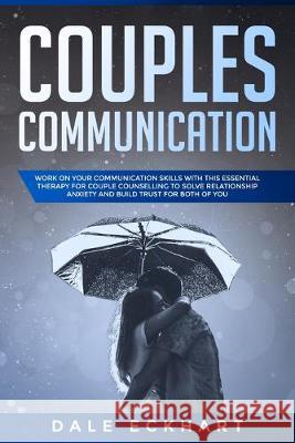 Couples communication: Work on your Communication skills with this essential therapy for Couple counselling to solve relationship anxiety and Dale Eckhart 9781701812628