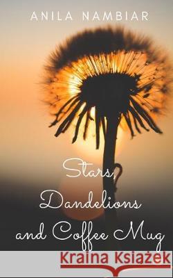 Stars, Dandelions and Coffee Mug Anila Nambiar 9781701833456 Independently Published