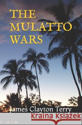 The Mulatto Wars James Clayton Terry 9781701877191