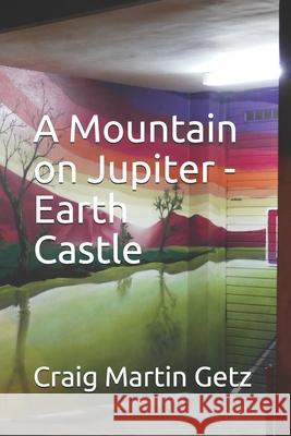 A Mountain on Jupiter - Earth Castle Craig Martin Getz 9781701878259