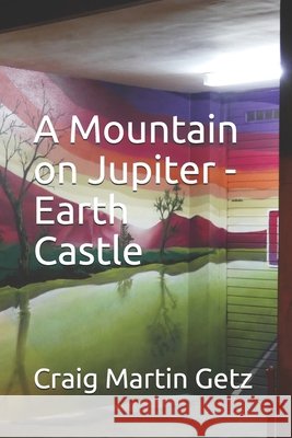 A Mountain on Jupiter - Earth Castle Craig Martin Getz 9781701878259