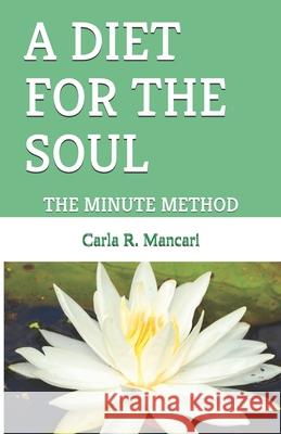 A Diet for the Soul: The Minute Method Carla R. Mancari 9781701889644 Independently Published