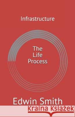 Infrastructure: The Life Process Edwin Smith 9781701939929 Independently Published