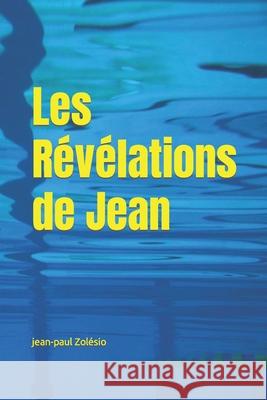 Les Révélations de Jean: Le Disciple que Jésus Aimait Zolésio, Jean-Paul 9781702057059