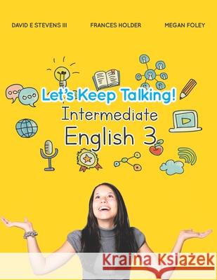 Let's Keep Talking! Intermediate English 3 Frances Holder, Megan Foley, David E Stevens, III 9781702073479