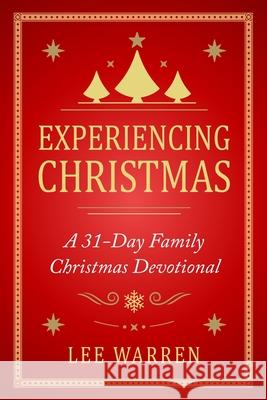 Experiencing Christmas: A 31-Day Family Christmas Devotional Lee Warren 9781702104500 Independently Published