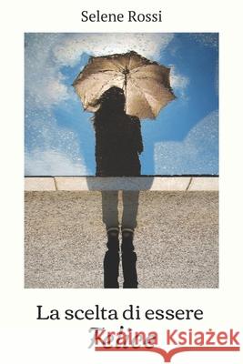 La scelta di essere Felice Selene Rossi 9781702117616 Independently Published