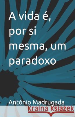 A vida é, por si mesma, um paradoxo António Madrugada 9781702154284 Independently Published