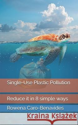 Plastic Pollution: Reduce it in 8 simple ways Rowena Caro Benavides 9781702204873 Independently Published