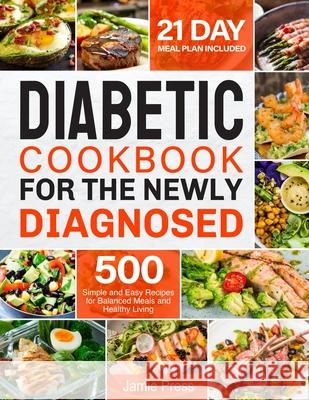 Diabetic Cookbook for the Newly Diagnosed: 500 Simple and Easy Recipes for Balanced Meals and Healthy Living (21 Day Meal Plan Included) Jamie Press 9781702226585 Independently Published