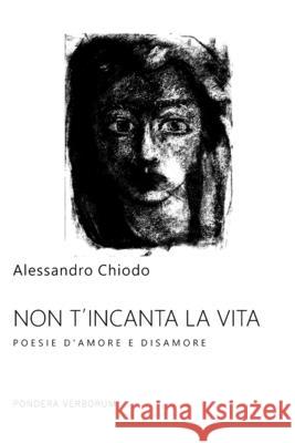 Non t'Incanta La Vita: poesie d'amore e disamore Alessandro Chiodo 9781702280839