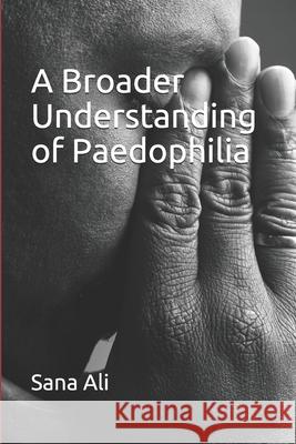 A Broader Understanding of Paedophilia Sana Ali 9781702303446 Independently Published