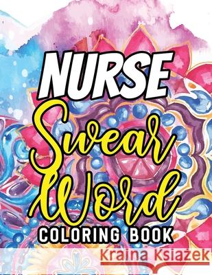 Nurse Swear Word Coloring Book: A Humorous Snarky & Unique Adult Coloring Book for Registered Nurses, Nurses Stress Relief and Mood Lifting book, Nurs Voloxx Studio 9781702337960 Independently Published