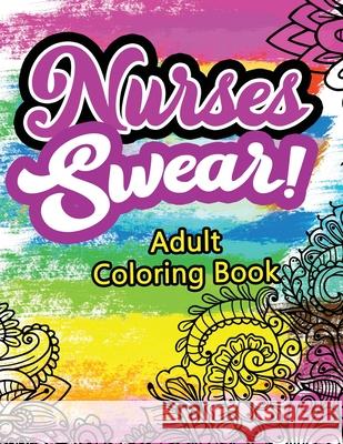 Nurses Swear! Adult Coloring Book: A Humorous Snarky & Unique Adult Coloring Book for Registered Nurses, Nurses Stress Relief and Mood Lifting book, N Voloxx Studio 9781702339124 Independently Published