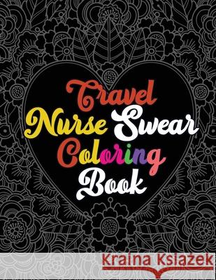 Travel Nurse Swear Coloring Book: A Humorous Snarky & Unique Adult Coloring Book for Registered Nurses, Nurses Stress Relief and Mood Lifting book, Nu Voloxx Studio 9781702340175 Independently Published